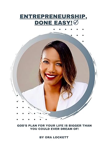 Entrepreneurship Done Easy: God's Plan For Your Life Is Bigger Than You Could Ever Dream Of! By Ora Lockett