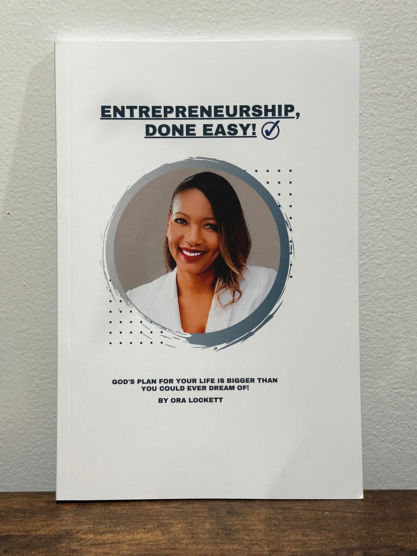 Entrepreneurship Done Easy: God's Plan For Your Life Is Bigger Than You Could Ever Dream Of! By Ora Lockett
