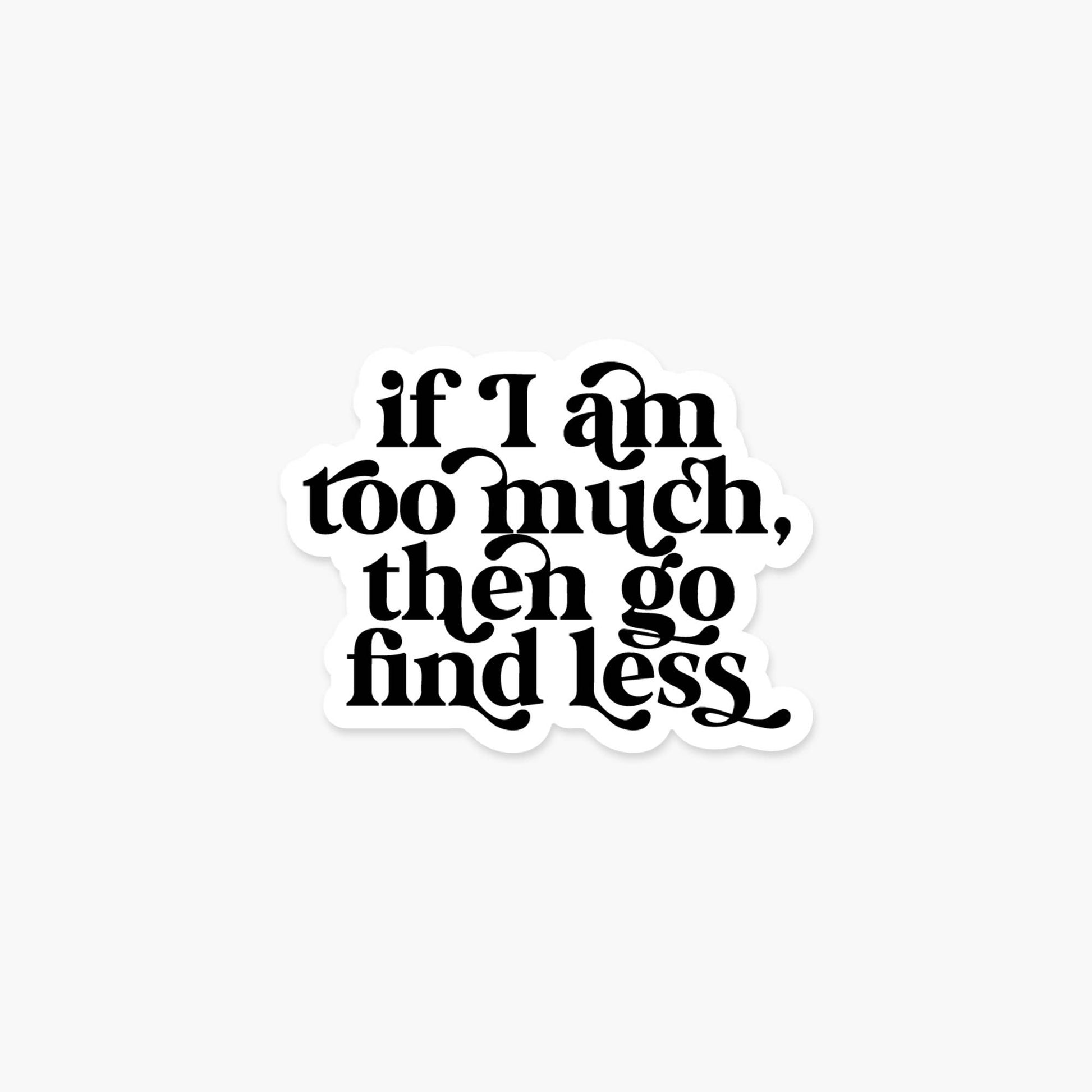 Black text on a white background with motivational quote 'if I am too much, then go find less'.
